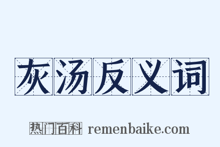 灰汤反义词是什么意思的图片